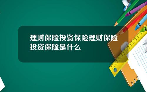 理财保险投资保险理财保险投资保险是什么