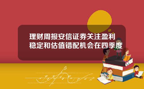 理财周报安信证券关注盈利稳定和估值错配机会在四季度