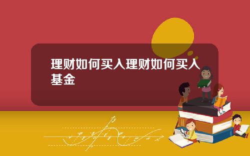 理财如何买入理财如何买入基金