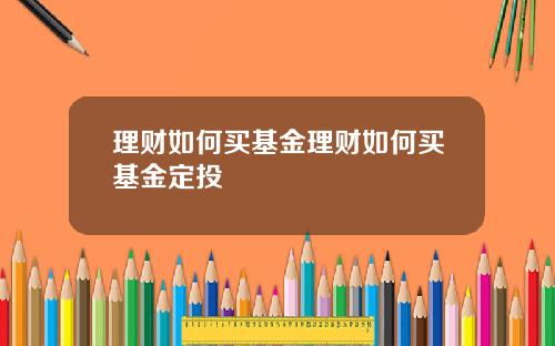 理财如何买基金理财如何买基金定投
