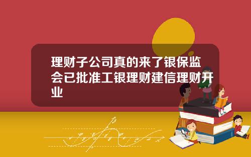 理财子公司真的来了银保监会已批准工银理财建信理财开业