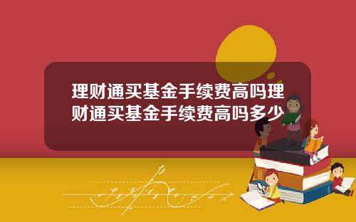 理财通买基金手续费高吗理财通买基金手续费高吗多少