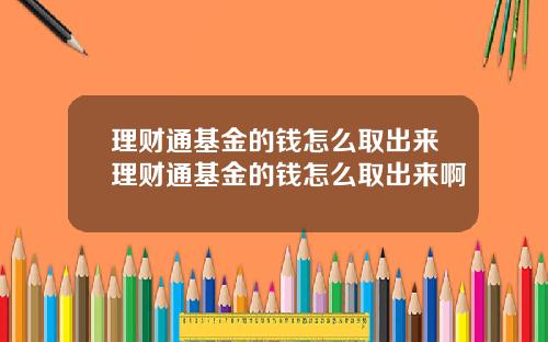 理财通基金的钱怎么取出来理财通基金的钱怎么取出来啊