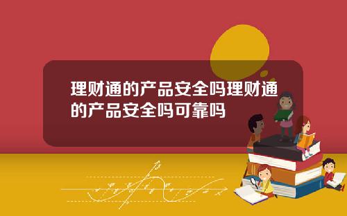 理财通的产品安全吗理财通的产品安全吗可靠吗