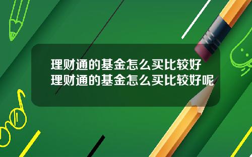 理财通的基金怎么买比较好理财通的基金怎么买比较好呢