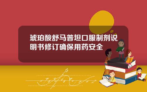 琥珀酸舒马普坦口服制剂说明书修订确保用药安全