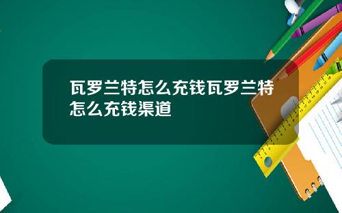 瓦罗兰特怎么充钱瓦罗兰特怎么充钱渠道