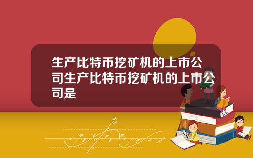 生产比特币挖矿机的上市公司生产比特币挖矿机的上市公司是