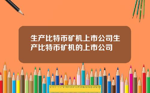 生产比特币矿机上市公司生产比特币矿机的上市公司