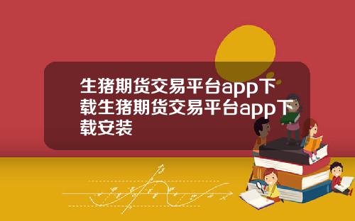 生猪期货交易平台app下载生猪期货交易平台app下载安装