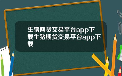 生猪期货交易平台app下载生猪期货交易平台app下载