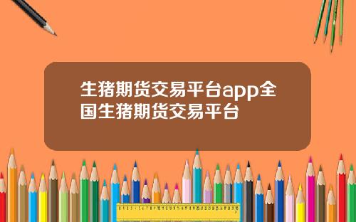 生猪期货交易平台app全国生猪期货交易平台
