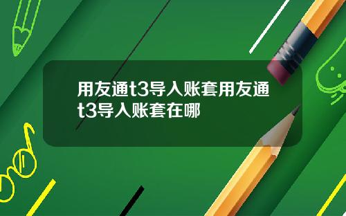 用友通t3导入账套用友通t3导入账套在哪