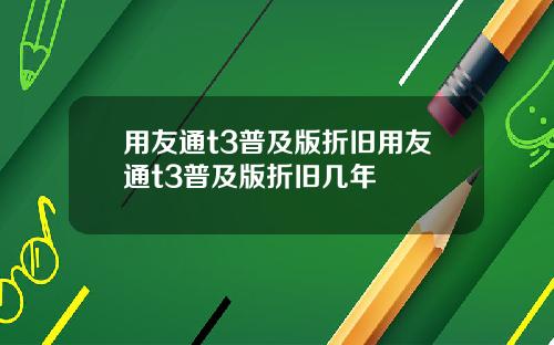 用友通t3普及版折旧用友通t3普及版折旧几年
