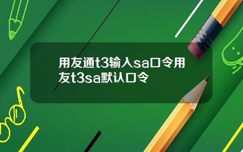 用友通t3输入sa口令用友t3sa默认口令