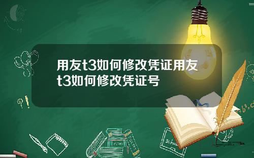 用友t3如何修改凭证用友t3如何修改凭证号