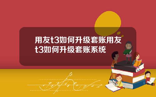 用友t3如何升级套账用友t3如何升级套账系统
