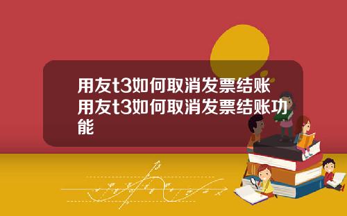 用友t3如何取消发票结账用友t3如何取消发票结账功能