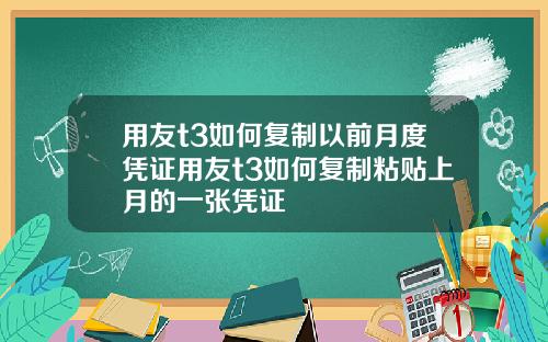 用友t3如何复制以前月度凭证用友t3如何复制粘贴上月的一张凭证