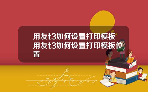 用友t3如何设置打印模板用友t3如何设置打印模板位置