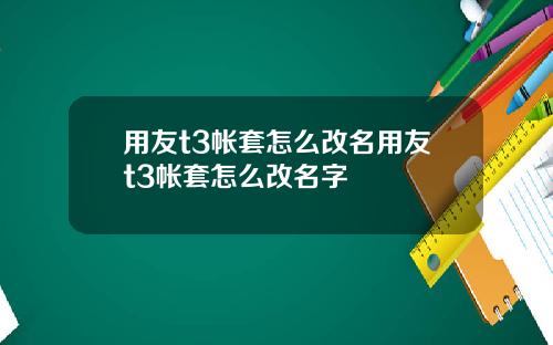用友t3帐套怎么改名用友t3帐套怎么改名字