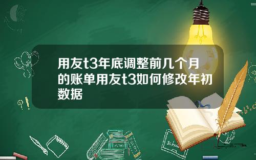 用友t3年底调整前几个月的账单用友t3如何修改年初数据