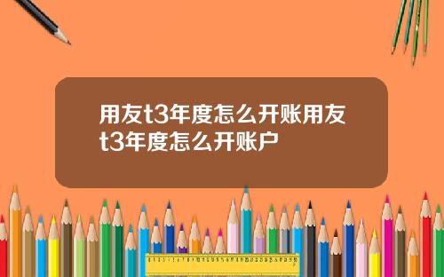 用友t3年度怎么开账用友t3年度怎么开账户