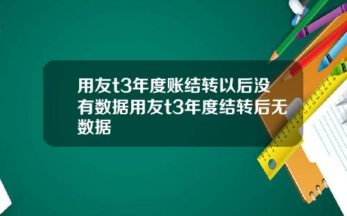 用友t3年度账结转以后没有数据用友t3年度结转后无数据