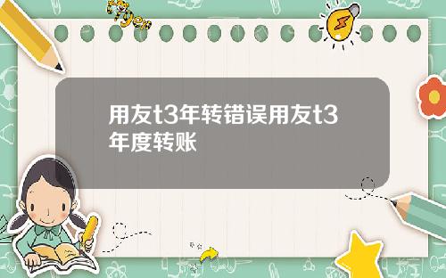 用友t3年转错误用友t3年度转账
