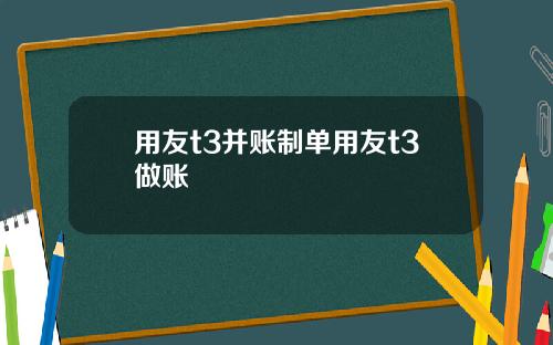 用友t3并账制单用友t3做账