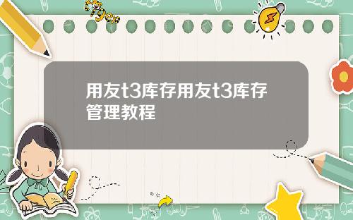 用友t3库存用友t3库存管理教程