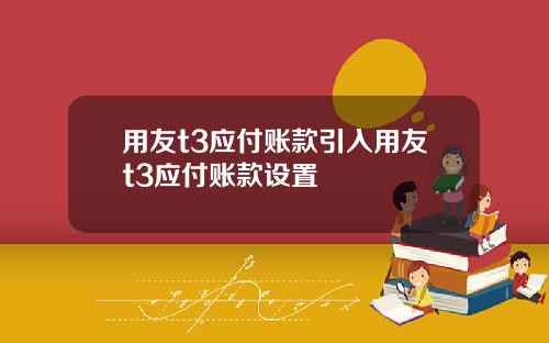 用友t3应付账款引入用友t3应付账款设置