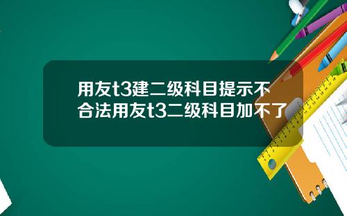 用友t3建二级科目提示不合法用友t3二级科目加不了