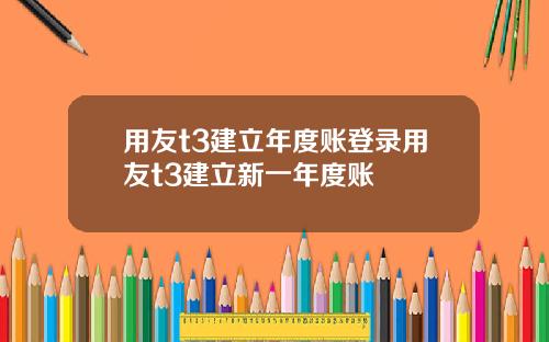 用友t3建立年度账登录用友t3建立新一年度账