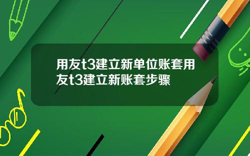 用友t3建立新单位账套用友t3建立新账套步骤