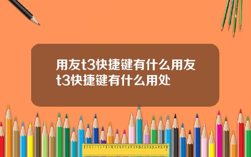用友t3快捷键有什么用友t3快捷键有什么用处
