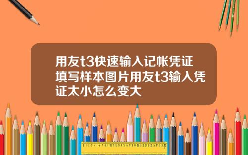 用友t3快速输入记帐凭证填写样本图片用友t3输入凭证太小怎么变大