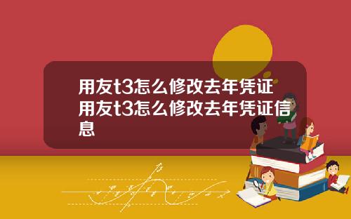 用友t3怎么修改去年凭证用友t3怎么修改去年凭证信息