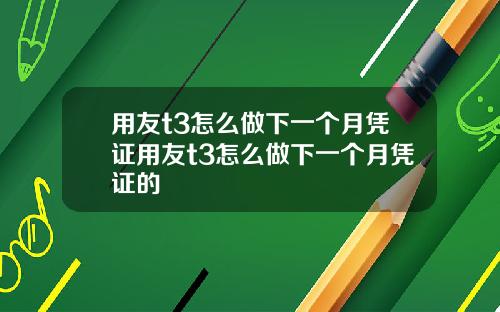 用友t3怎么做下一个月凭证用友t3怎么做下一个月凭证的