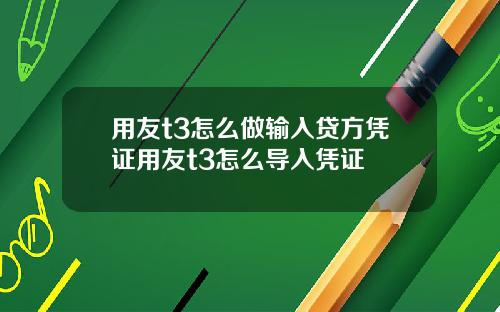 用友t3怎么做输入贷方凭证用友t3怎么导入凭证