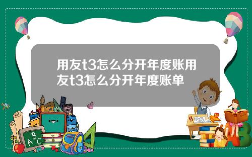 用友t3怎么分开年度账用友t3怎么分开年度账单