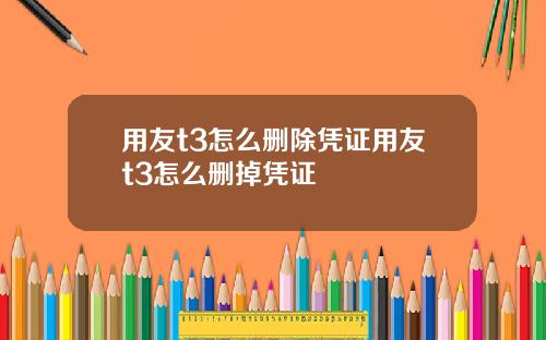 用友t3怎么删除凭证用友t3怎么删掉凭证