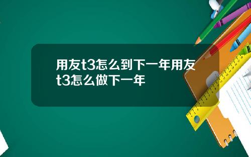 用友t3怎么到下一年用友t3怎么做下一年