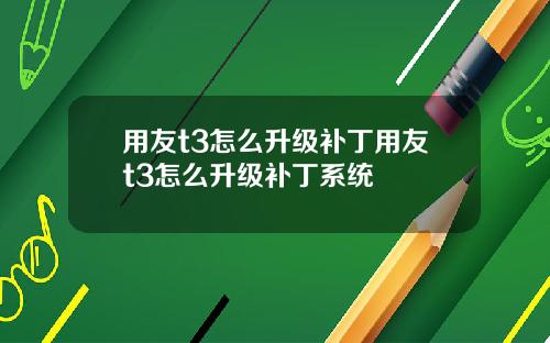 用友t3怎么升级补丁用友t3怎么升级补丁系统