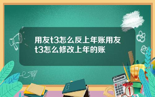 用友t3怎么反上年账用友t3怎么修改上年的账