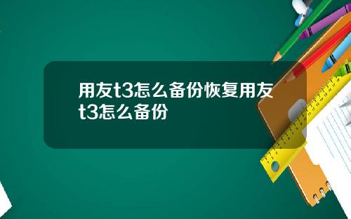用友t3怎么备份恢复用友t3怎么备份