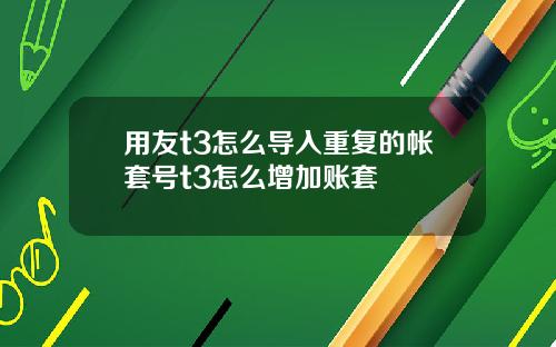 用友t3怎么导入重复的帐套号t3怎么增加账套