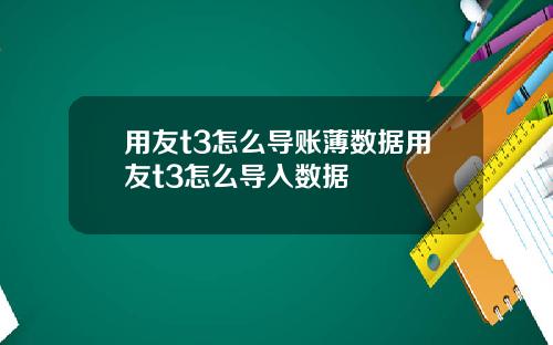 用友t3怎么导账薄数据用友t3怎么导入数据