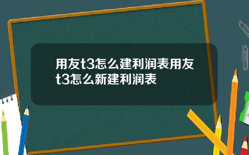 用友t3怎么建利润表用友t3怎么新建利润表