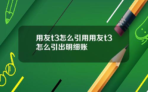 用友t3怎么引用用友t3怎么引出明细账